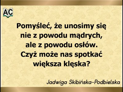 Aforyzm Jadwigi Skibińskiej-Podbielskiej Unosimy się z powodu głupoty