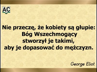 George Eliot - cytat Nie mówię, że kobiety nie są głupie. Stworzono je na podobieństwo mężczyzn.